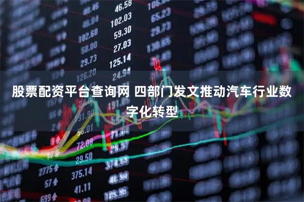 股票配资平台查询网 四部门发文推动汽车行业数字化转型