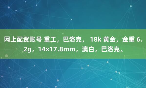 网上配资账号 重工，巴洛克， 18k 黄金，金重 6.2g，14×17.8mm，澳白，巴洛克。