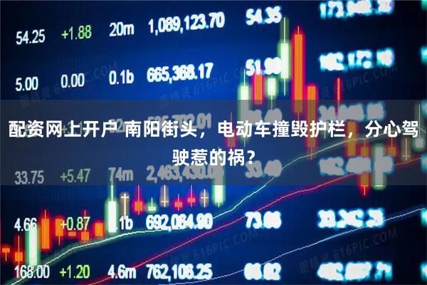 配资网上开户 南阳街头，电动车撞毁护栏，分心驾驶惹的祸？