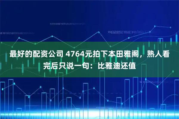 最好的配资公司 4764元拍下本田雅阁，熟人看完后只说一句：比雅迪还值