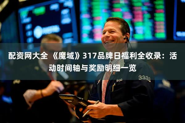 配资网大全 《魔域》317品牌日福利全收录：活动时间轴与奖励明细一览
