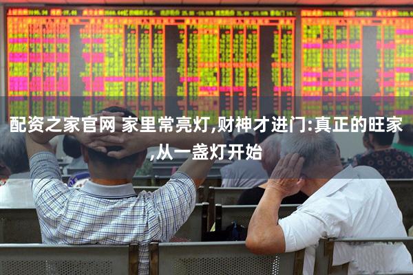 配资之家官网 家里常亮灯,财神才进门:真正的旺家,从一盏灯开始