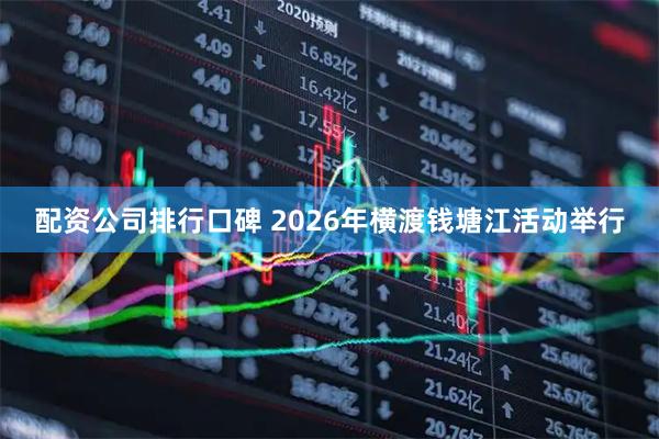 配资公司排行口碑 2026年横渡钱塘江活动举行